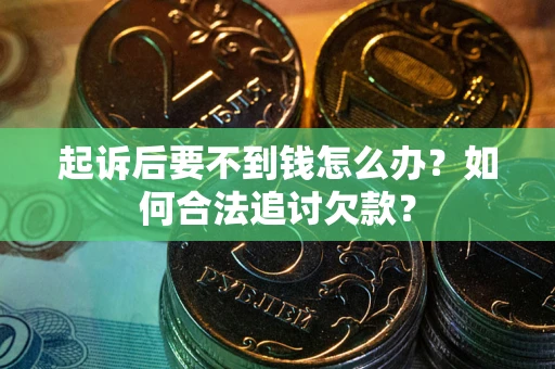 北京起诉后要不到钱怎么办？如何合法追讨欠款？