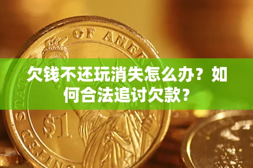 北京欠钱不还玩消失怎么办？如何合法追讨欠款？