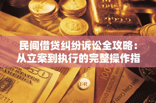 北京民间借贷纠纷诉讼全攻略：从立案到执行的完整操作指南