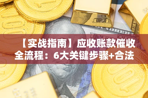 北京【实战指南】应收账款催收全流程：6大关键步骤+合法回款技巧