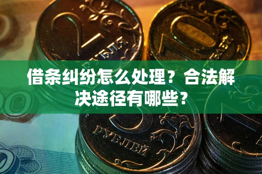 北京借条纠纷怎么处理？合法解决途径有哪些？
