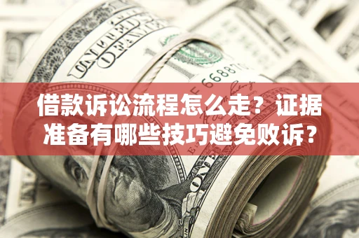 北京借款诉讼流程怎么走？证据准备有哪些技巧避免败诉？