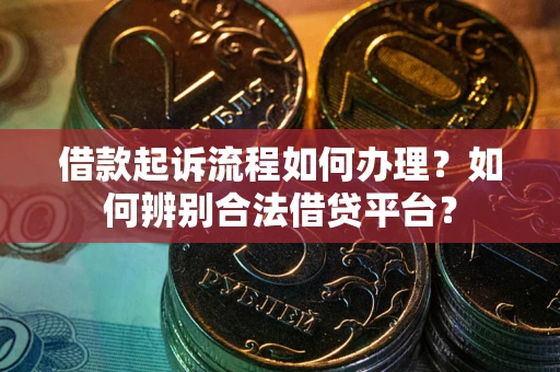 北京借款起诉流程如何办理？如何辨别合法借贷平台？