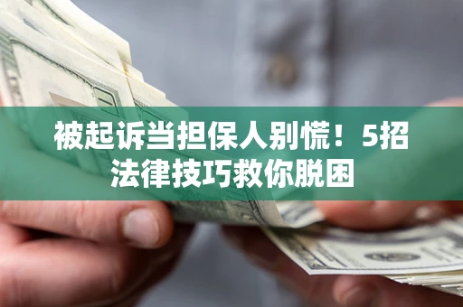 北京被起诉当担保人别慌！5招法律技巧救你脱困