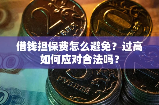 北京借钱担保费怎么避免？过高如何应对合法吗？