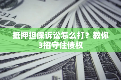 北京抵押担保诉讼怎么打？教你3招守住债权