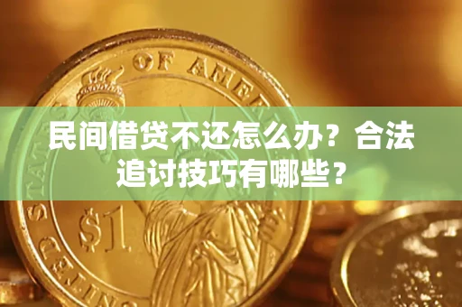 北京民间借贷不还怎么办？合法追讨技巧有哪些？