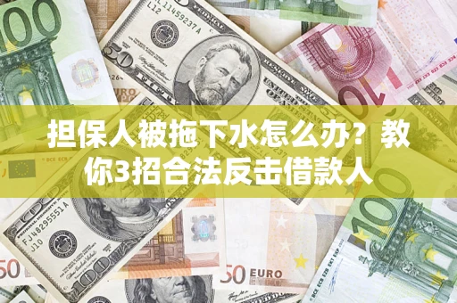 北京担保人被拖下水怎么办？教你3招合法反击借款人