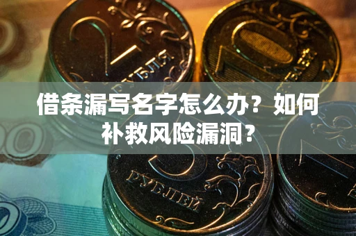 北京借条漏写名字怎么办？如何补救风险漏洞？