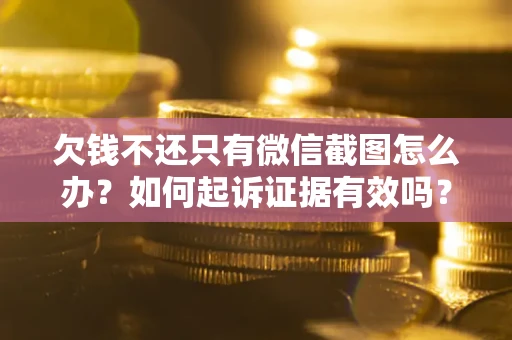 北京欠钱不还只有微信截图怎么办？如何起诉证据有效吗？