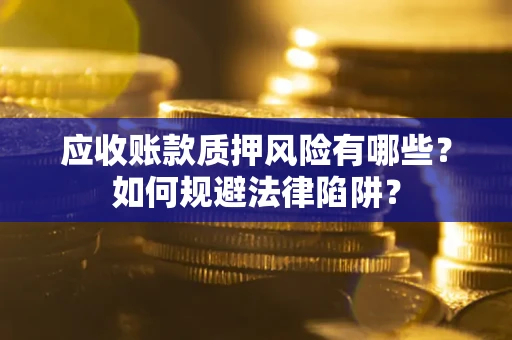 北京应收账款质押风险有哪些？如何规避法律陷阱？