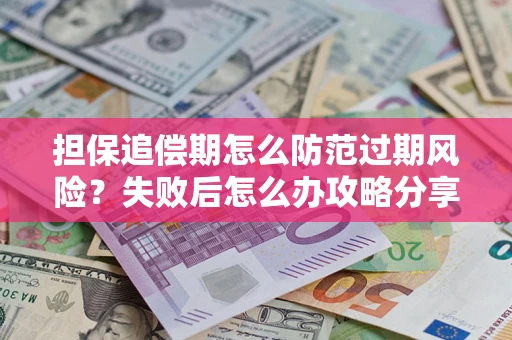 北京担保追偿期怎么防范过期风险？失败后怎么办攻略分享