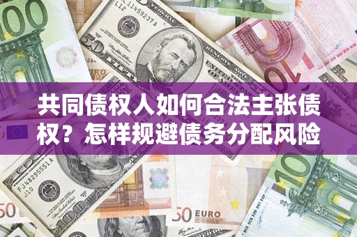 北京共同债权人如何合法主张债权？怎样规避债务分配风险？