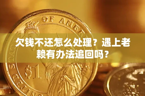 北京欠钱不还怎么处理？遇上老赖有办法追回吗？