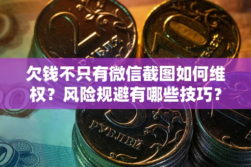 北京欠钱不只有微信截图如何维权？风险规避有哪些技巧？