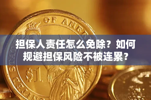 北京担保人责任怎么免除？如何规避担保风险不被连累？