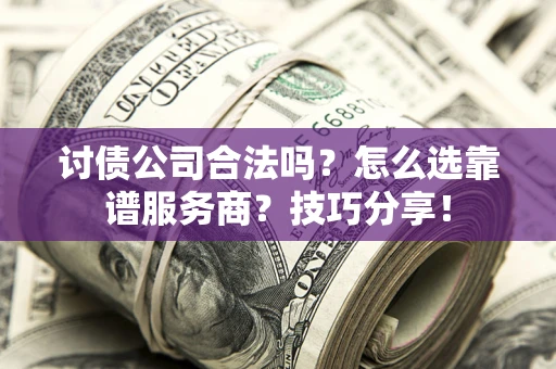 北京讨债公司合法吗？怎么选靠谱服务商？技巧分享！