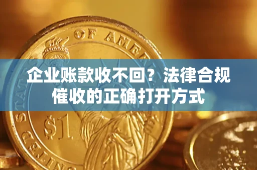 北京企业账款收不回？法律合规催收的正确打开方式