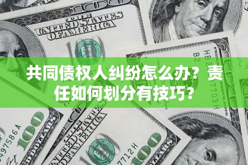 北京共同债权人纠纷怎么办？责任如何划分有技巧？