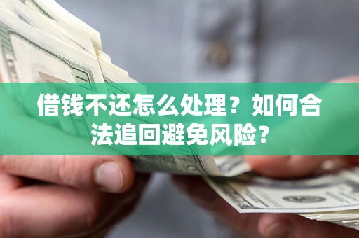 北京借钱不还怎么处理？如何合法追回避免风险？