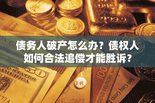 北京债务人破产怎么办？债权人如何合法追偿才能胜诉？