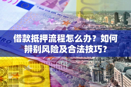 北京借款抵押流程怎么办？如何辨别风险及合法技巧？