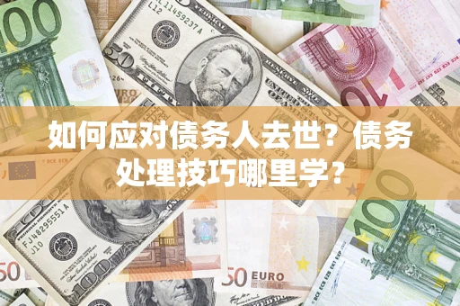 北京如何应对债务人去世？债务处理技巧哪里学？