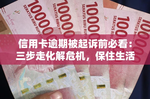 北京信用卡逾期被起诉前必看：三步走化解危机，保住生活尊严