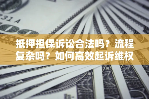 北京抵押担保诉讼合法吗？流程复杂吗？如何高效起诉维权？