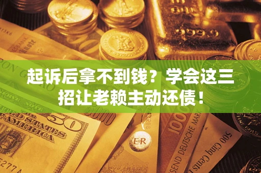 北京起诉后拿不到钱？学会这三招让老赖主动还债！
