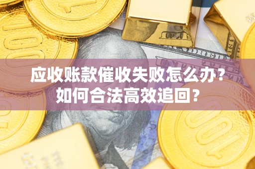 北京应收账款催收失败怎么办？如何合法高效追回？