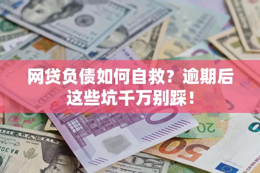 北京网贷负债如何自救？逾期后这些坑千万别踩！