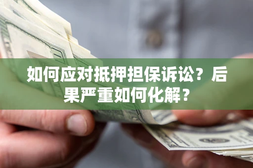 北京如何应对抵押担保诉讼？后果严重如何化解？