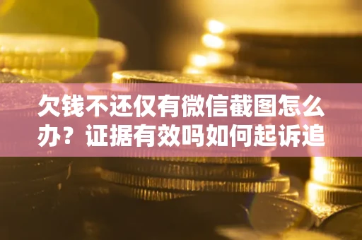 北京欠钱不还仅有微信截图怎么办？证据有效吗如何起诉追回欠款？