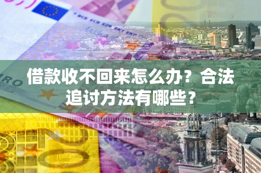 北京借款收不回来怎么办？合法追讨方法有哪些？