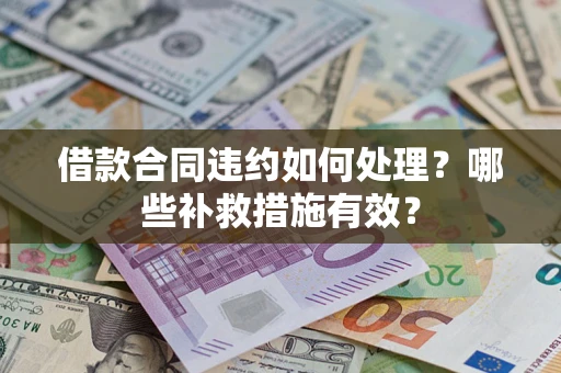北京借款合同违约如何处理？哪些补救措施有效？