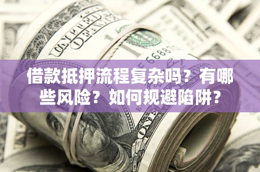 北京借款抵押流程复杂吗？有哪些风险？如何规避陷阱？
