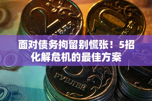 北京面对债务拘留别慌张！5招化解危机的最佳方案