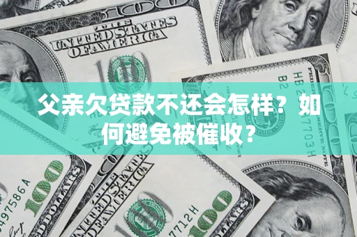北京父亲欠贷款不还会怎样？如何避免被催收？