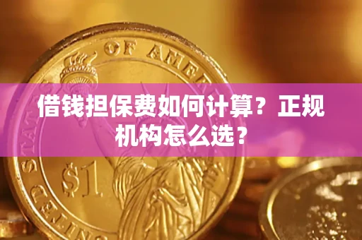 北京借钱担保费如何计算？正规机构怎么选？