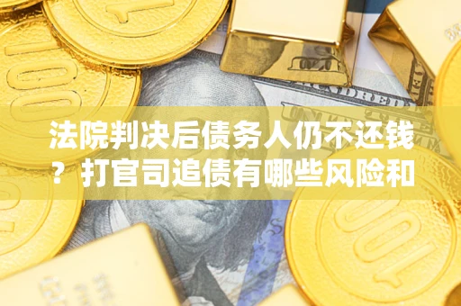 北京法院判决后债务人仍不还钱？打官司追债有哪些风险和技巧？
