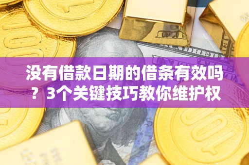 北京没有借款日期的借条有效吗？3个关键技巧教你维护权益