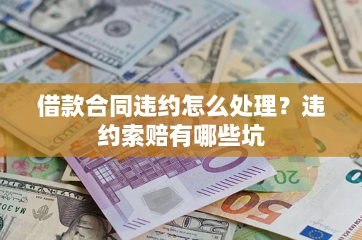 北京借款合同违约怎么处理？违约索赔有哪些坑