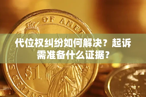 北京代位权纠纷如何解决？起诉需准备什么证据？