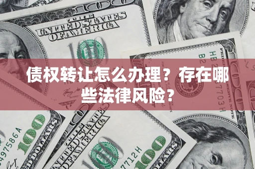 北京债权转让怎么办理？存在哪些法律风险？