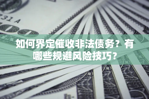 北京如何界定催收非法债务？有哪些规避风险技巧？