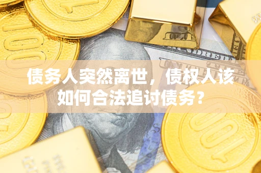 北京债务人突然离世，债权人该如何合法追讨债务？