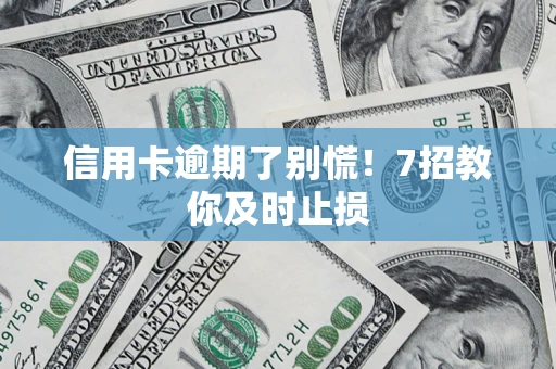 北京信用卡逾期了别慌！7招教你及时止损