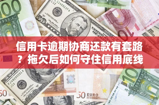 北京信用卡逾期协商还款有套路？拖欠后如何守住信用底线？