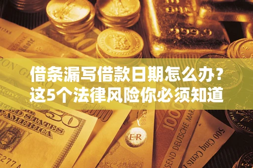 北京借条漏写借款日期怎么办？这5个法律风险你必须知道